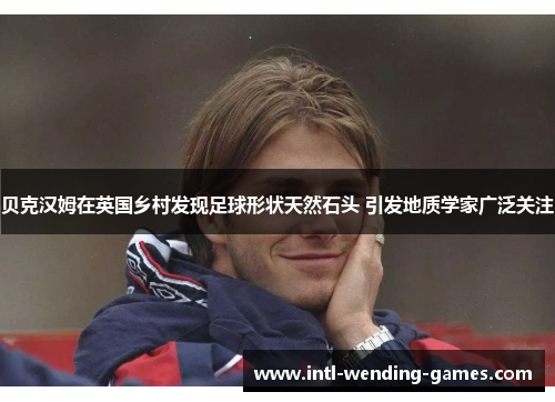 贝克汉姆在英国乡村发现足球形状天然石头 引发地质学家广泛关注