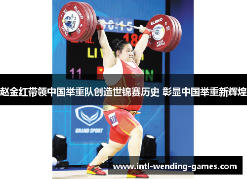 赵金红带领中国举重队创造世锦赛历史 彰显中国举重新辉煌