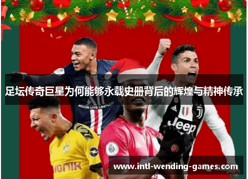 足坛传奇巨星为何能够永载史册背后的辉煌与精神传承