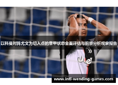 以科曼对阵尤文为切入点的意甲状态全面评估与前景分析观察报告